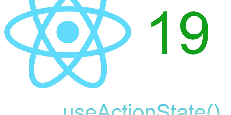 Understanding useActionState() For Form Manipulation in React 19